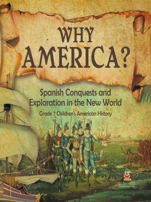 cover image of Why America? --Spanish Conquests and Exploration in the New World--Grade 7 Children's American History